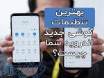 بهترین تنظیمات گوشی جدید اندروید شما چیست؟ 