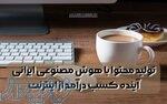 تولید محتوا با هوش مصنوعی ایرانی   آینده کسب درآمد از اینترنت 